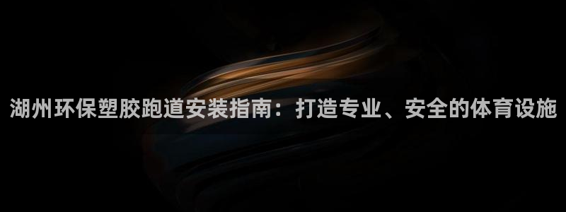 尊龙凯时人生就是搏首页：湖州环保塑胶跑道安装指南：打造专业、安全的体育设施