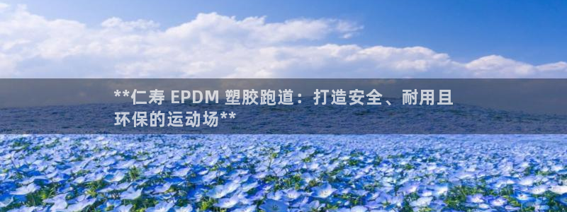 尊龙凯时网站不让提款：**仁寿 EPDM 塑胶跑道：