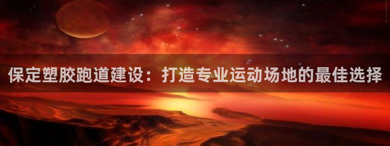 凯时app赢AG发财网来就送38：保定塑胶跑道建设：打造专业运动场地的最佳选择