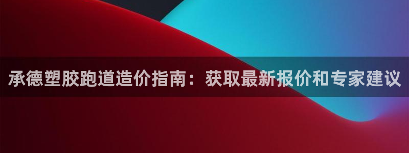 尊龙凯时官网版登录：承德塑胶跑道造价指南：获取最新报