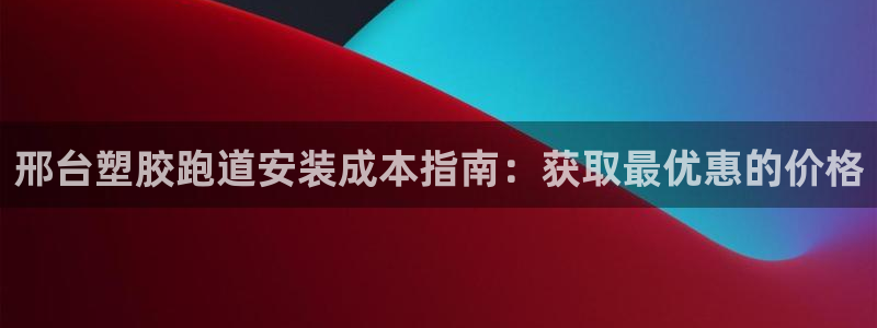 尊龙凯时口碑好吗：邢台塑胶跑道安装成本指南：获取最优