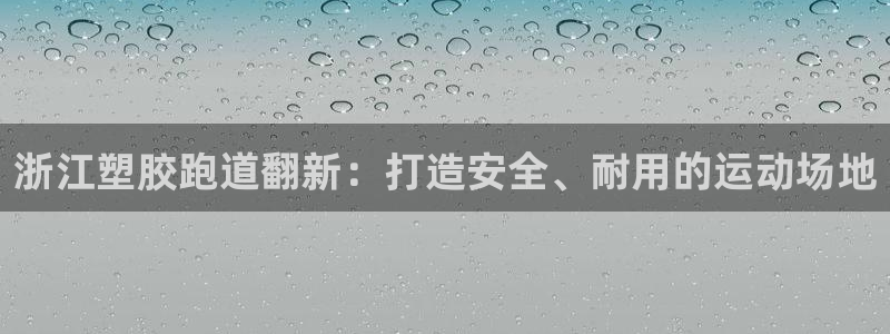 AG尊龙凯时注册：浙江塑胶跑道翻新：打造安全、耐用的